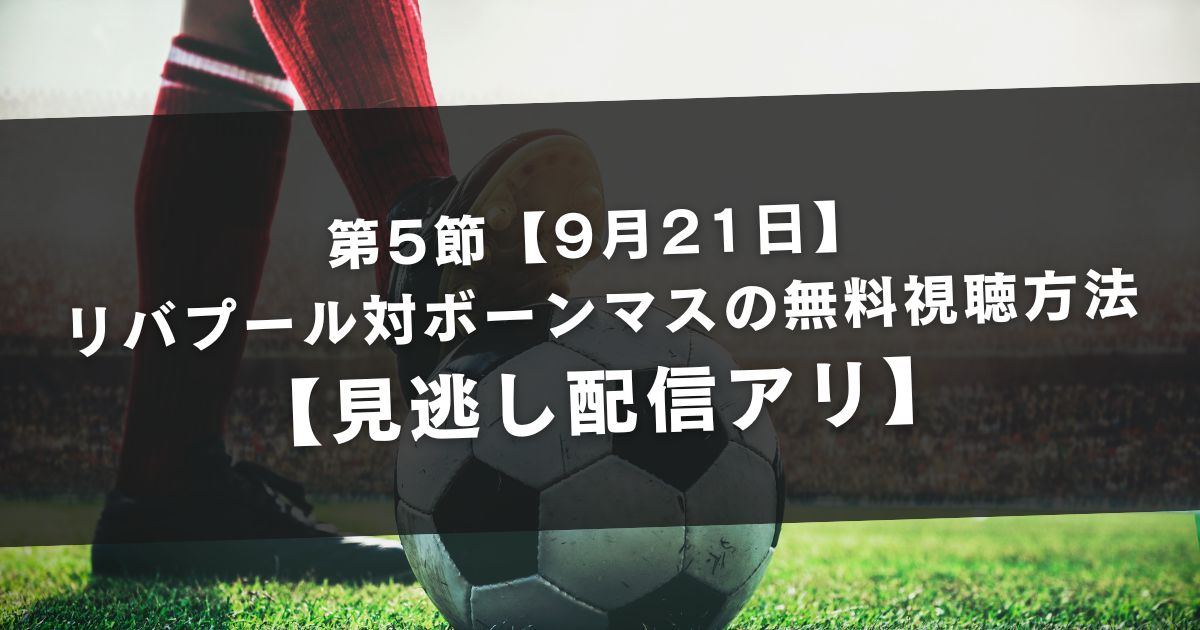 【9月21日】リバプール対ボーンマスの無料視聴方法【見逃し配信アリ】ニコ生やABEMAは見れない？