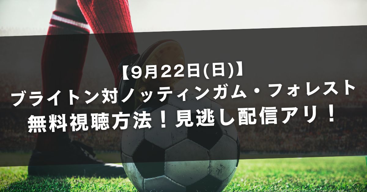 【9月22日(日)】ブライトン対ノッティンガム・フォレストの無料視聴方法【見逃し配信アリ】ニコ生やABEMAは見れない？